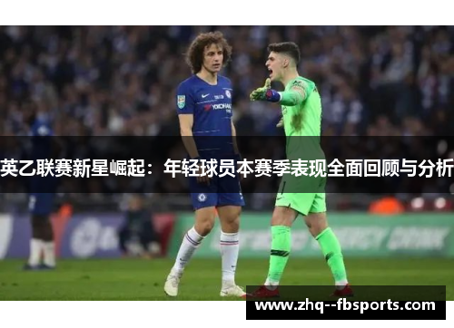 英乙联赛新星崛起：年轻球员本赛季表现全面回顾与分析