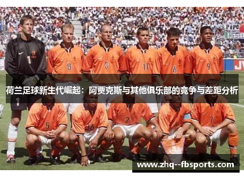 荷兰足球新生代崛起:阿贾克斯与其他俱乐部的竞争与差距分析 荷兰足球新生代崛起:阿贾克斯与其他俱乐部的竞争与差距分析