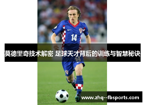 莫德里奇技术解密 足球天才背后的训练与智慧秘诀 莫德里奇技术解密 足球天才背后的训练与智慧秘诀
