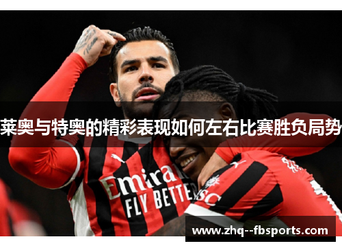莱奥与特奥的精彩表现如何左右比赛胜负局势