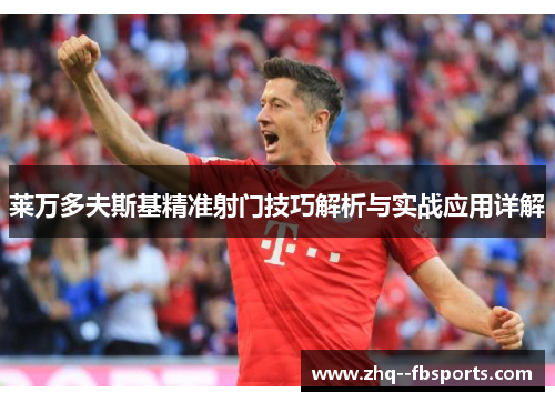 莱万多夫斯基精准射门技巧解析与实战应用详解