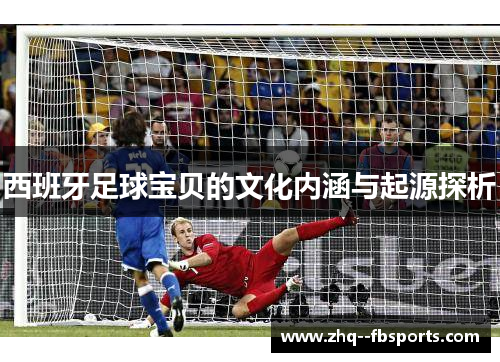 西班牙足球宝贝的文化内涵与起源探析 西班牙足球宝贝的文化内涵与起源探析