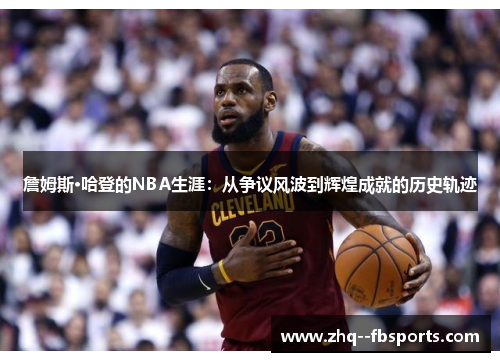 詹姆斯·哈登的NBA生涯:从争议风波到辉煌成就的历史轨迹 詹姆斯·哈登的NBA生涯:从争议风波到辉煌成就的历史轨迹