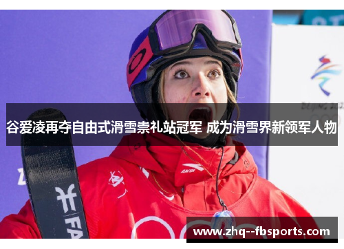 谷爱凌再夺自由式滑雪崇礼站冠军 成为滑雪界新领军人物 谷爱凌再夺自由式滑雪崇礼站冠军 成为滑雪界新领军人物