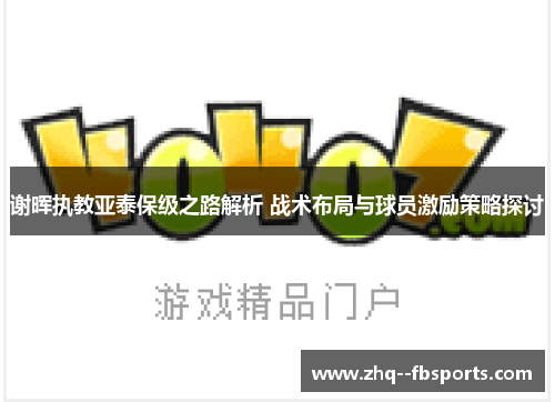 谢晖执教亚泰保级之路解析 战术布局与球员激励策略探讨 谢晖执教亚泰保级之路解析 战术布局与球员激励策略探讨