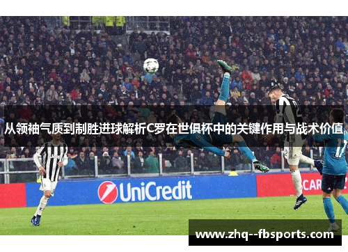 从领袖气质到制胜进球解析C罗在世俱杯中的关键作用与战术价值