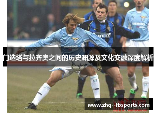 门迭塔与拉齐奥之间的历史渊源及文化交融深度解析