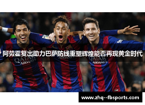阿劳霍复出助力巴萨防线重塑辉煌能否再现黄金时代 阿劳霍复出助力巴萨防线重塑辉煌能否再现黄金时代