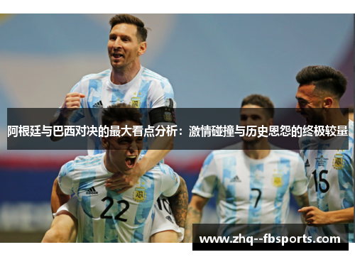 阿根廷与巴西对决的最大看点分析:激情碰撞与历史恩怨的终极较量 阿根廷与巴西对决的最大看点分析:激情碰撞与历史恩怨的终极较量