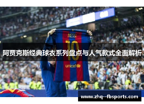 阿贾克斯经典球衣系列盘点与人气款式全面解析 阿贾克斯经典球衣系列盘点与人气款式全面解析