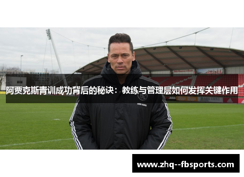 阿贾克斯青训成功背后的秘诀：教练与管理层如何发挥关键作用