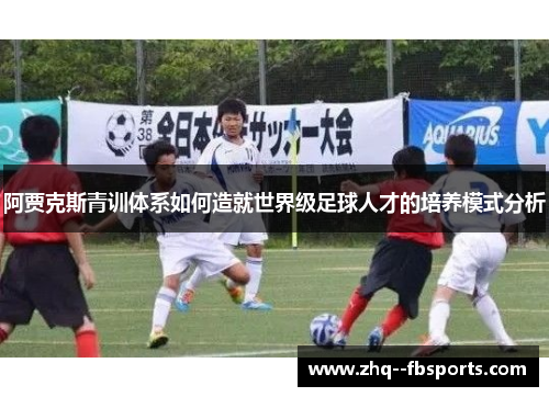 阿贾克斯青训体系如何造就世界级足球人才的培养模式分析