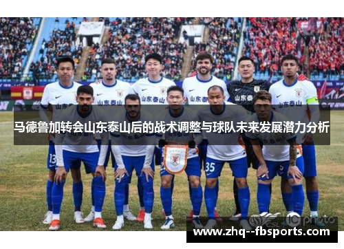 马德鲁加转会山东泰山后的战术调整与球队未来发展潜力分析