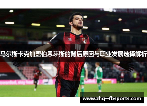 马尔斯卡克加盟伯恩茅斯的背后原因与职业发展选择解析