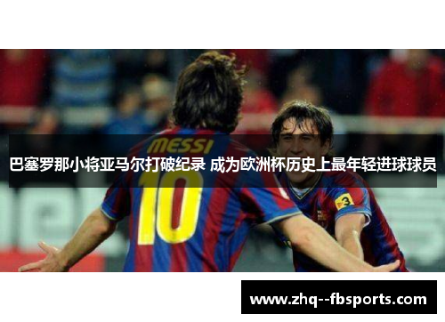 巴塞罗那小将亚马尔打破纪录 成为欧洲杯历史上最年轻进球球员