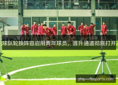 球队轮换阵容启用青年球员，晋升通道彻底打开